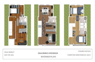 FINAL PROJECT
MAY 5TH, 2016
FINAL PROJECT: TOWNHOUSE
LYMARIE SANTANA
COMPUTER AIDED DESIGN II: AR315
RENDERED PLANS
 