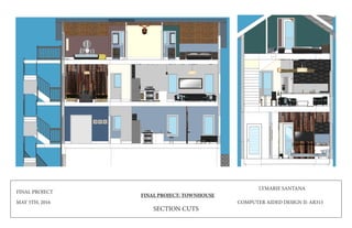FINAL PROJECT
MAY 5TH, 2016
FINAL PROJECT: TOWNHOUSE
LYMARIE SANTANA
COMPUTER AIDED DESIGN II: AR315
SECTION CUTS
 