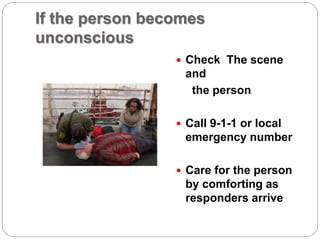 If the person becomes
unconscious
 Check The scene
and
the person
 Call 9-1-1 or local
emergency number
 Care for the person
by comforting as
responders arrive
 