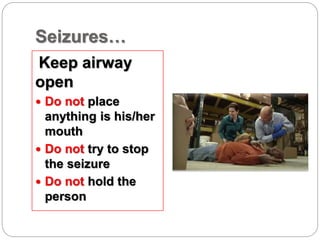 Seizures…
Keep airway
open
 Do not place
anything is his/her
mouth
 Do not try to stop
the seizure
 Do not hold the
person
 