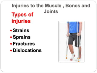 Injuries to the Muscle , Bones and
Joints
Types of
injuries
 Strains
 Sprains
 Fractures
 Dislocations
 