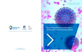 Developing the next generation
of infection and immunity leaders
The Peter Doherty Institute
for Infection and Immunity
www.doherty.edu.au
@TheDohertyInst #DohertyInstitute
A joint venture between The University of Melbourne and The Royal Melbourne Hospital
 