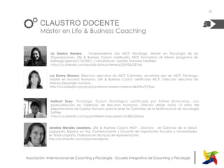 |Asociación Internacional de Coaching y Psicología - Escuela Integrativa de Coaching y Psicología
CLAUSTRO DOCENTE
Máster en Life & Business Coaching
Liz Danice Herrera. Vicepresidenta dos AICP, Psicóloga, Máster en Psicología de las
Organizaciones, Life & Business Coach certificada AICP, formadora de líderes (programa de
liderazgo gremial COLPSIC). Consultora en Gestión Humana MediNet.
http://co.linkedin.com/pub/liz-danice-herrera/25/935/337/es
Luz Danny Moreno. Directora ejecutiva de AICP Colombia, secretaria dos de AICP, Psicóloga,
Máster en recursos Humanos, Life & Business Coach certificada AICP. Dirección ejecutiva de
Atenea Desarrollo humano.
http://co.linkedin.com/pub/luz-danny-master-moreno/46/b9a/273/es
Helbert Sney. Psicólogo, Coach Ontológico certificado por Rafael Echeverría, con
especialización en Gerencia de Recursos Humanos, Director desde hace 13 años del
Departamento de Capital Humano para la sede de Colombia de la Multinacional de tecnología
Softtek.
http://co.linkedin.com/pub/helbert-sney-perez/15/383/234/es
20
Janaína Mendes Laureano. Life & Business Coach AICP , Doctora en Ciencias de la Salud,
Logopeda, Experta en Voz, Conferenciante y Docente de importantes Escuelas y Universidades
en Brasil y España. Profesora en técnicas de representación.
http://es.linkedin.com/in/janmendes/es
 