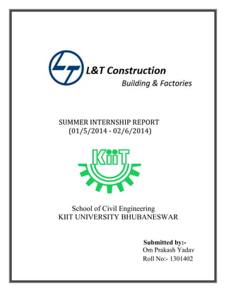 SUMMER INTERNSHIP REPORT
(01/5/2014 - 02/6/2014)
School of Civil Engineering
KIIT UNIVERSITY BHUBANESWAR
Submitted by:-
Om Prakash Yadav
Roll No:- 1301402
 