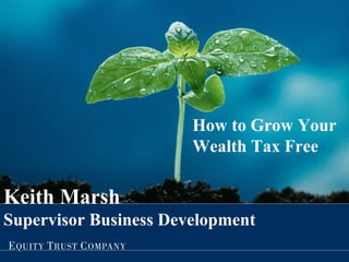 How to Grow Your Wealth Tax Free Keith Marsh Supervisor Business Development 