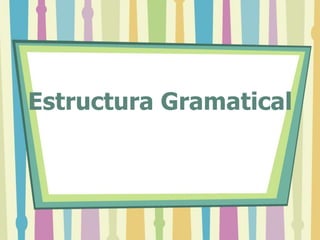 Estructura Gramatical
 