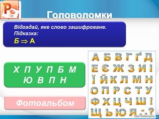 Відгадай, яке слово зашифроване.
Підказка:
Б  А
Х П У П Б М
Ю В П Н
Фотоальбом
 