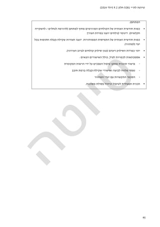‫לת‬ ‫טיוטה‬"‫י‬5281‫חלק‬9.2)‫יולי‬2014(
95
‫המתחם‬.(
•‫למתחם‬ ‫מחוץ‬ ‫המוזרמים‬ ‫הקולחים‬ ‫של‬ ‫ושנתית‬ ‫חודשית‬ ‫כמות‬)‫לנחלים‬ ‫להזרמה‬/‫להשקייה‬
‫חקלאית‬.(‫הצורך‬ ‫במידת‬ ‫יוצגו‬ ‫קולחים‬ ‫דיגומי‬.
•‫ושנתית‬ ‫חודשית‬ ‫כמות‬‫הממוחזרות‬ ‫התמיסות‬ ‫של‬.‫שקילה‬ ‫תעודות‬ ‫יוצגו‬/‫בכל‬ ‫חתומות‬ ‫קבלה‬
‫יעד‬)‫למחזור‬.(
•‫ויעדם‬ ‫הסילוק‬ ‫כמויות‬ ‫יתר‬)‫העירוני‬ ‫לביוב‬ ‫קולחים‬ ‫סילוק‬ ‫כגון‬.(
•‫לעיל‬ ‫לכמויות‬ ‫אסמכתאות‬,‫הבאים‬ ‫האישורים‬ ‫כולל‬:
-‫אישור‬‫המקומית‬ ‫הרשות‬ ‫ידי‬ ‫על‬ ‫השפכים‬ ‫טיפול‬ ‫מתקן‬ ‫תוכנית‬
-‫ש‬ ‫ואישורי‬ ‫לבוצה‬ ‫מלווה‬ ‫טפסי‬‫קילה‬/‫חובב‬ ‫ברמת‬ ‫קבלה‬
-‫המחזור‬ ‫יעדי‬ ‫עם‬ ‫התקשרות‬ ‫הסכמי‬
•‫מסוכנת‬ ‫פסולת‬ ‫וניהול‬ ‫לטיפול‬ ‫תפעולית‬ ‫תכנית‬.
 