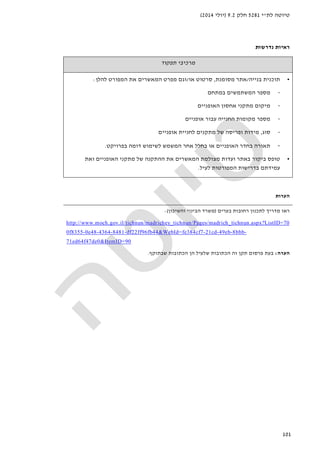 ‫לת‬ ‫טיוטה‬"‫י‬5281‫חלק‬9.2)‫יולי‬2014(
101
‫נדרשות‬ ‫ראיות‬
‫תפקוד‬ ‫מרכיבי‬
•‫בנייה‬ ‫תוכנית‬/‫מסומנת‬ ‫אתר‬,‫או‬ ‫סרטוט‬/‫להלן‬ ‫המפורט‬ ‫את‬ ‫המאשרים‬ ‫מפרט‬ ‫וגם‬:
-‫המשתמשי‬ ‫מספר‬‫במתחם‬ ‫ם‬
-‫האופניים‬ ‫אחסון‬ ‫מתקני‬ ‫מיקום‬
-‫אופניים‬ ‫עבור‬ ‫החנייה‬ ‫מקומות‬ ‫מספר‬
-‫סוג‬,‫אופנ‬ ‫לחניית‬ ‫מתקנים‬ ‫של‬ ‫ופריסה‬ ‫מידות‬‫יים‬
-‫בפרויקט‬ ‫דומה‬ ‫לשימוש‬ ‫המשמש‬ ‫אחר‬ ‫בחלל‬ ‫או‬ ‫האופניים‬ ‫בחדר‬ ‫תאורה‬.
•‫באתר‬ ‫ביקור‬ ‫טופס‬‫המאשר‬ ‫מצולמת‬ ‫ועדות‬‫ים‬‫את‬‫ש‬ ‫ההתקנה‬‫ל‬‫מתקני‬‫האופניים‬‫ו‬‫את‬
‫בדרישות‬ ‫עמידתם‬‫לעיל‬ ‫המפורטות‬.
‫הערות‬
‫ראו‬‫בערים‬ ‫רחובות‬ ‫לתכנון‬ ‫מדריך‬)‫והשיכון‬ ‫הבינוי‬ ‫משרד‬:(
http://www.moch.gov.il/tichnun/madrichey_tichnun/Pages/madrich_tichnun.aspx?ListID=70
0f8355-0e48-4364-8481-df22ff96fb44&WebId=fe384cf7-21cd-49eb-8bbb-
71ed64f47de0&ItemID=90
‫הערה‬:‫שבתוקף‬ ‫הכתובות‬ ‫הן‬ ‫שלעיל‬ ‫הכתובות‬ ‫זה‬ ‫תקן‬ ‫פרסום‬ ‫בעת‬.
 