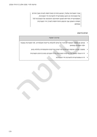 ‫לת‬ ‫טיוטה‬"‫י‬5281‫חלק‬9.2)‫יולי‬2014(
128
‫המערכות‬ ‫עבור‬‫שלעיל‬,‫תב‬‫ו‬‫החיים‬ ‫משך‬ ‫לטווח‬ ‫המתייחסת‬ ‫תחזית‬ ‫צע‬
‫המערכות‬ ‫חיי‬ ‫להארכת‬ ‫אסטרטגייה‬ ‫תוצג‬ ‫וכן‬ ‫המערכות‬ ‫של‬.
‫ל‬ ‫המערכות‬ ‫של‬ ‫והשימוש‬ ‫התחזוקה‬ ‫לאופן‬ ‫תתייחס‬ ‫האסטרטגייה‬‫כל‬
‫המערכות‬ ‫חיי‬ ‫לאורך‬ ‫ההתייחסות‬ ‫תוטמע‬ ‫שבו‬ ‫והאופן‬ ‫הפחות‬
‫במתחם‬.
‫נדרשות‬ ‫ראיות‬
‫תפקוד‬ ‫מרכיבי‬
•‫תקופתיות‬ ‫בדיקות‬ ‫להובלת‬ ‫אדם‬ ‫של‬ ‫מינוי‬ ‫המאשרים‬ ‫מסמך‬ ‫או‬ ‫מכתב‬,‫במבנה‬ ‫המערכות‬ ‫לפי‬
‫במתחם‬ ‫המבנים‬ ‫ולפי‬
•‫בהם‬ ‫כלולות‬ ‫התקופתיות‬ ‫הבדיקות‬ ‫שדרישות‬ ‫המראים‬ ‫שוטפת‬ ‫עבודה‬ ‫מסמכי‬
•‫דו‬"‫ח‬‫שנ‬‫המערכות‬ ‫קיימים‬ ‫בהם‬ ‫המבנים‬ ‫בכלל‬ ‫המערכות‬ ‫בדיקות‬ ‫של‬ ‫מסכם‬ ‫תי‬
•‫דו‬"‫המערכות‬ ‫חיי‬ ‫להארכת‬ ‫אסטרטגיות‬ ‫ח‬
 
