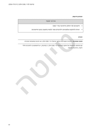 ‫לת‬ ‫טיוטה‬"‫י‬5281‫חלק‬9.2)‫יולי‬2014(
10
‫נדרשות‬ ‫ראיות‬
‫תפקוד‬ ‫מרכיבי‬
•‫בת‬ ‫הרלוונטי‬ ‫החלק‬ ‫לפי‬ ‫חישובים‬"‫י‬5282
•‫החישובים‬ ‫בזמן‬ ‫בחשבון‬ ‫נלקחו‬ ‫אשר‬ ‫רלוונטים‬ ‫אלמנטים‬ ‫להתקנת‬ ‫ראיות‬
‫הערות‬
‫ת‬‫ו‬‫כנה‬‫מאושרת‬:‫ת‬‫ו‬‫כנ‬‫ת‬ ‫ישראלי‬ ‫בתקן‬ ‫המפורטות‬ ‫ות‬"‫י‬5282‫חלק‬2‫או‬‫ומוכרת‬ ‫מתאימה‬ ‫תוכנה‬.
‫של‬ ‫ברשומות‬ ‫פרסומו‬ ‫עם‬‫ת‬ ‫הישראלי‬ ‫התקן‬"‫י‬5282‫חלק‬3)‫בהכנה‬(,‫חללי‬ ‫להערכת‬ ‫בו‬ ‫להשתמש‬ ‫יש‬
‫לימוד‬,‫וכדומה‬ ‫הדרכות‬.
 