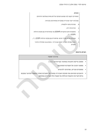‫לת‬ ‫טיוטה‬"‫י‬5281‫חלק‬9.2)‫יולי‬2014(
15
‫הער‬‫ות‬:
‫חודשים‬ ‫משלושה‬ ‫פחות‬ ‫לא‬ ‫של‬ ‫תפוקה‬ ‫ממוצע‬ ‫לפי‬ ‫יקבעו‬ ‫האחוזים‬.
‫ייצור‬ ‫מערכות‬‫אנרגייה‬‫מ‬‫מוכרות‬ ‫מתחדשים‬ ‫מקורות‬:
‫א‬.‫פוטו‬ ‫מערכת‬-‫וולטאית‬;
‫ב‬.‫רוח‬ ‫טורבינות‬;
‫ג‬.‫קרקעיות‬ ‫חום‬ ‫משאבות‬)GSHP(‫גאותרמיות‬ ‫או‬‫יעילות‬ ‫מקדם‬ ‫עם‬
)(COP≤5;
‫ד‬.‫תרמו‬ ‫אוויר‬ ‫מיזוג‬ ‫מערכות‬–‫יעילות‬ ‫מקדם‬ ‫עם‬ ‫סולארית‬)(COP≤7;
‫ה‬.‫לצ‬ ‫פסולת‬ ‫ניצול‬‫ו‬‫אנרגי‬ ‫הפקת‬ ‫רכי‬‫י‬‫ה‬/‫טיהור‬ ‫מתהליך‬ ‫בגז‬ ‫שימוש‬
‫שפכים‬.
‫נדר‬ ‫ראיות‬‫שות‬
‫תפקוד‬ ‫מרכיבי‬
•‫בקריטריון‬ ‫כמתואר‬ ‫התכנות‬ ‫בדיקת‬ ‫מסמך‬1.2.3.1
•‫המתוכננת‬ ‫המערכת‬ ‫של‬ ‫תכנון‬ ‫מסמכי‬
•‫טכניים‬ ‫מסמכים‬,‫רלוונטים‬ ‫מפרטים‬
•‫המערכת‬ ‫של‬ ‫בפועל‬ ‫האנרגייה‬ ‫תפוקת‬ ‫את‬ ‫המראים‬ ‫חישובים‬)‫במקום‬ ‫המיוצר‬ ‫החשמל‬ ‫אחוז‬
‫תפעול‬ ‫של‬ ‫הכוללת‬ ‫החשמל‬ ‫לצריכת‬ ‫ביחס‬‫ה‬ ‫כלל‬‫בנייני‬‫ם‬‫במתחם‬(.
 