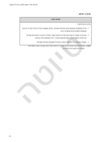 ‫לת‬ ‫טיוטה‬"‫י‬5281‫חלק‬9.2)‫יולי‬2014(
26
‫פרק‬2:‫קרקע‬
‫הפרק‬ ‫תחום‬
‫ל‬ ‫מתייחס‬ ‫זה‬ ‫פרק‬:
•‫שנעש‬ ‫בנייה‬‫ת‬‫תחילת‬ ‫טרם‬ ‫במתחם‬ ‫ה‬‫התעדתו‬.‫קיימת‬ ‫לבנייה‬ ‫ניקוד‬ ‫צבירת‬ ‫מאפשר‬ ‫הפרק‬
‫שנעש‬‫דורש‬ ‫שהפרק‬ ‫בסטנדרטים‬ ‫תה‬.
•‫בלבד‬ ‫קיימת‬ ‫לבנייה‬ ‫מתייחס‬ ‫זה‬ ‫שתקן‬ ‫פי‬ ‫על‬ ‫אף‬,‫עמידה‬ ‫התקיימה‬ ‫כי‬ ‫ויוכח‬ ‫במידה‬
‫ל‬ ‫המאפיינים‬ ‫בדרישות‬66%‫הבנוי‬ ‫מהשטח‬,‫לניקוד‬ ‫זכאי‬ ‫המתחם‬ ‫יהיה‬.
•‫בסביבה‬ ‫הפגיעה‬ ‫לצמצום‬ ‫עבודות‬ ‫וביצוע‬ ‫המתחם‬ ‫של‬ ‫השוטף‬ ‫תפעולו‬.
‫הערה‬:‫הניקוד‬ ‫זה‬ ‫בפרק‬‫המרבי‬‫הוא‬5‫נקוד‬‫ות‬.‫מאפיינים‬ ‫עבור‬ ‫זה‬ ‫בפרק‬ ‫ניתנה‬ ‫ניקוד‬ ‫עדיפות‬
‫בהווה‬ ‫שינויים‬ ‫לבצע‬ ‫ניתן‬ ‫שבהם‬.
 