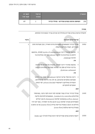 ‫לת‬ ‫טיוטה‬"‫י‬5281‫חלק‬9.2)‫יולי‬2014(
46
‫ה‬‫מאפיין‬‫הניקוד‬
‫המרבי‬
‫האם‬‫יש‬
‫סף‬ ‫תנאי‬?
3.3.‫שפירים‬ ‫במים‬ ‫שימוש‬ ‫הפחתת‬-‫קירור‬ ‫מגדלי‬1‫לא‬
‫מטרה‬
‫בתהל‬ ‫שפירים‬ ‫במים‬ ‫שימוש‬ ‫להפחית‬‫יכ‬‫המתחם‬ ‫ובמערכות‬ ‫בציוד‬ ‫שונים‬ ‫ים‬.
‫להערכה‬ ‫קריטריונים‬‫ניקוד‬
3.3.1.‫האוויר‬ ‫מיזוג‬ ‫במערכות‬ ‫המשמשים‬ ‫קירור‬ ‫מגדלי‬,‫מערכות‬ ‫כגון‬‫מים‬
‫מקוררים‬,‫האלה‬ ‫בדרישות‬ ‫יעמדו‬:
•‫ריכוז‬ ‫מחזורי‬ ‫חמישה‬)cycles of concentration(‫לפחות‬,‫בהתאם‬
‫הניקוז‬ ‫מי‬ ‫מוליכות‬ ‫בין‬ ‫ליחס‬)blowdown(‫מו‬ ‫לבין‬‫מי‬ ‫ליכות‬
‫ההזנה‬)makeup(;
‫או‬:
•‫לפחות‬ ‫ריכוז‬ ‫מחזורי‬ ‫ארבעה‬,‫ההזנה‬ ‫מי‬ ‫קשיות‬ ‫של‬ ‫במקרה‬
‫מ‬ ‫הגדול‬ ‫בריכוז‬-200‫מ‬"‫לליטר‬ ‫ג‬]‫קרבונט‬ ‫כקלציום‬ ‫מבוטא‬
)(calcium carbonate[;
‫או‬:
•‫הניקוז‬ ‫מי‬ ‫של‬ ‫מינימלי‬ ‫ריכוז‬)blowdown(:1500‫מ‬"‫לליטר‬ ‫ג‬
)‫קרבונט‬ ‫כקלציום‬ ‫מבוטא‬(,‫או‬175‫מ‬"‫ס‬ ‫של‬ ‫לליטר‬ ‫ג‬‫יליקה‬,
‫דיאוקסיד‬ ‫כסיליקון‬ ‫הנמדדת‬)silicon dioxide(,‫הנתון‬ ‫לפי‬
‫להתקיים‬ ‫המקדים‬.
‫וגם‬:
1
3.3.2.‫ניקוז‬ ‫ולמי‬ ‫הזנה‬ ‫למי‬ ‫ספיקה‬ ‫במדי‬ ‫יצוידו‬ ‫קירור‬ ‫מגדלי‬,‫במווסתי‬
‫מוליכות‬(conductivity controllers),‫גלישה‬ ‫להתרעת‬ ‫באמצעים‬
(overflow alarms)‫סחיפה‬ ‫ובמונעי‬(drift eliminators)‫יעילים‬
‫סחיפה‬ ‫אובדני‬ ‫המפחיתים‬(drift loss)‫הסחרור‬ ‫מי‬ ‫של‬,‫יהיו‬ ‫לא‬ ‫אשר‬
‫מ‬ ‫גדולים‬-0.001%‫נגדית‬ ‫בזרימה‬ ‫במגדל‬(counter-flow)‫מ‬ ‫או‬-0.005%
‫צולבת‬ ‫בזרימה‬ ‫במגדל‬(cross-flow).
‫וגם‬:
3.3.3.‫הקירור‬ ‫מגדל‬ ‫הזנת‬ ‫למי‬ ‫שפירים‬ ‫במים‬ ‫שימוש‬ ‫ייעשה‬(make-up)
 