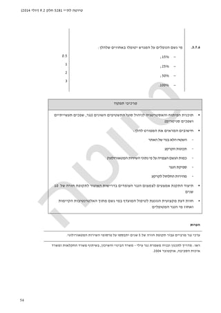 ‫לת‬ ‫טיוטה‬"‫י‬5281‫חלק‬9.2)‫יולי‬2014(
54
3.7.6.‫באחוזים‬ ‫יטופלו‬ ‫המגרש‬ ‫על‬ ‫הנופלים‬ ‫גשם‬ ‫מי‬‫שלהלן‬:
−15%;
−25%;
−50%;
−100%.
0.5
1
2
3
‫תפקוד‬ ‫מרכיבי‬
•‫השונים‬ ‫התשטיפים‬ ‫סוגי‬ ‫לניהול‬ ‫והאסטרטגיה‬ ‫הפיתוח‬ ‫תוכנית‬)‫נגר‬,‫תעשייתיים‬ ‫שפכים‬
‫סניטרים‬ ‫ושפכים‬(
•‫המראים‬ ‫חישובים‬‫להלן‬ ‫המפורט‬ ‫את‬:
-‫האתר‬ ‫של‬ ‫בנוי‬ ‫הלא‬ ‫השטח‬
-‫הקרקע‬ ‫תכונות‬
-‫המטאורולוגי‬ ‫השירות‬ ‫נתוני‬ ‫פי‬ ‫על‬ ‫הצפויה‬ ‫הגשם‬ ‫כמות‬(
-‫הנגר‬ ‫ספיקת‬
-‫לקרקע‬ ‫החלחול‬ ‫מהירות‬
•‫תיעוד‬‫לתקופת‬ ‫האיגור‬ ‫בדרישות‬ ‫העומדים‬ ‫הנגר‬ ‫לצמצום‬ ‫אמצעים‬ ‫התקנת‬‫חזרה‬‫של‬10
‫שנים‬
•‫לטיפול‬ ‫הנוגעת‬ ‫מקצועית‬ ‫דעת‬ ‫חוות‬‫הקיימות‬ ‫האלטרנטיבות‬ ‫מתוך‬ ‫גשם‬ ‫במי‬ ‫המועדף‬
‫המטופלים‬ ‫הנגר‬ ‫מי‬ ‫ואחוז‬
‫הערות‬
‫נגר‬ ‫ערכי‬‫מרביים‬‫תקופת‬ ‫עבור‬‫חזרה‬‫של‬5‫המטאורולוגי‬ ‫השירות‬ ‫פרסומי‬ ‫על‬ ‫יתבססו‬ ‫שנים‬.
‫ראו‬:‫עילי‬ ‫נגר‬ ‫משמרת‬ ‫ובניה‬ ‫לתכנון‬ ‫מדריך‬-‫והשיכון‬ ‫הבינוי‬ ‫משרד‬,‫ומשרד‬ ‫החקלאות‬ ‫משרד‬ ‫בשיתוף‬
‫איכות‬‫הסביבה‬,‫או‬‫קטובר‬2004.
 