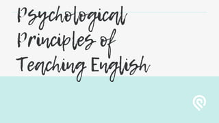 Psychological
Principles of
Teaching English
 