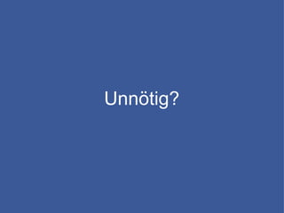 Unnötig?