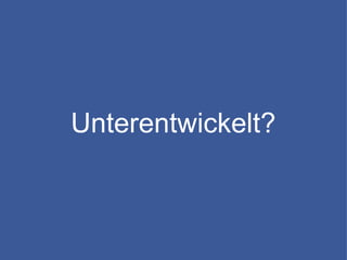 Unterentwickelt?