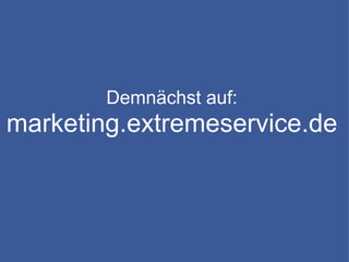 Demnächst auf: marketing.extremeservice.de