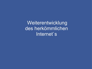 Weiterentwicklung des herkömmlichen Internet`s