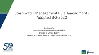 Stormwater Management Rule Amendments
Adopted 3-2-2020
Jim Murphy
Bureau of Nonpoint Pollution Control
Division of Water Quality
New Jersey Department of Environmental Protection
 