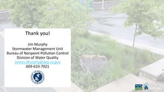 Thank you!
Jim Murphy
Stormwater Management Unit
Bureau of Nonpoint Pollution Control
Division of Water Quality
James.Murphy@dep.nj.gov
609-633-7021
 