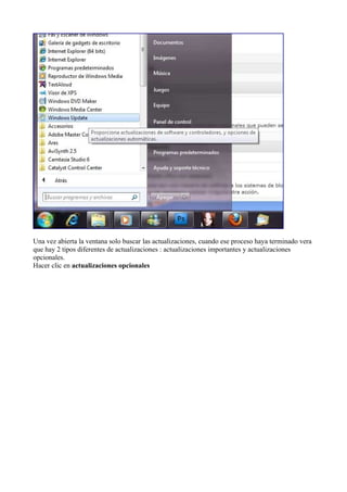 Una vez abierta la ventana solo buscar las actualizaciones, cuando ese proceso haya terminado vera
que hay 2 tipos diferentes de actualizaciones : actualizaciones importantes y actualizaciones
opcionales.
Hacer clic en actualizaciones opcionales
 