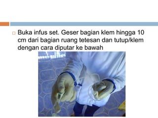  Buka infus set. Geser bagian klem hingga 10
cm dari bagian ruang tetesan dan tutup/klem
dengan cara diputar ke bawah
 