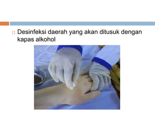  Desinfeksi daerah yang akan ditusuk dengan
kapas alkohol
 