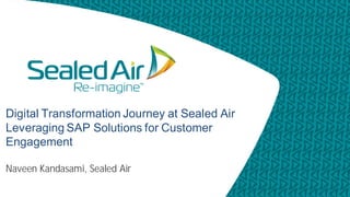 Digital Transformation Journey at Sealed Air
Leveraging SAP Solutions for Customer
Engagement
Naveen Kandasami, Sealed Air
 