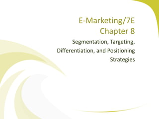 E-Marketing/7E
Chapter 8
Segmentation, Targeting,
Differentiation, and Positioning
Strategies
 