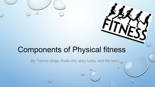 Components of Physical fitness
By: Tammy droge, Susie cho, abby tunby, and Alix kern
 