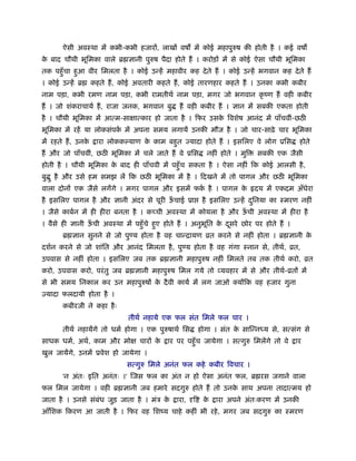 ऐसी अवःथा में कभी-कभी हजारों, लाखों वष में कोई महापुरुष की होती है । कई वष
क बाद चौथी भूिमका वाले ॄ ज्ञानी पुरुष पैदा होते हैं । करोड़ों में से कोई ऐसा चौथी भूिमका
 े
तक पहँु चा हुआ वीर िमलता है । कोई उन्हें महावीर कह दे ते हैं । कोई उन्हें भगवान कह दे ते हैं
। कोई उन्हें ॄ        कहते हैं , कोई अवतारी कहते हैं , कोई तारणहार कहते हैं । उनका कभी कबीर
नाम पड़ा, कभी रमण नाम पड़ा, कभी रामतीथर् नाम पड़ा, मगर जो भगवान कृ ंण हैं वही कबीर
हैं । जो शंकराचायर् हैं , राजा जनक, भगवान बु        हैं वही कबीर हैं । ज्ञान में सबकी एकता होती
है । चौथी भूिमका में आत्म-सा ात्कार हो जाता है । िफर उसक िवशेष आनंद में पाँचवीं-छठ
                                                        े
भूिमका में रहें या लोकसंपक में अपना समय लगायें उनकी मौज है । जो चार-साढ़े चार भूिमका
                          र्
में रहते हैं , उनके    ारा लोकक याण क काम बहुत ज्यादा होते हैं । इसिलए वे लोग ूिस
                                     े                                                          होते
हैं और जो पाँचवीं, छठ भूिमका में चले जाते हैं वे ूिस            नहीं होते । मुि   सबकी एक जैसी
होती है । चौथी भूिमका क बाद ही पाँचवी में पहँु च सकता है । ऐसा नहीं िक कोई आलसी है ,
                       े
बु ु है और उसे हम समझ लें िक छठ भूिमका में है । िदखने में तो पागल और छठ भूिमका
वाला दोनों एक जैसे लगेंगे । मगर पागल और इसमें फक है । पागल क हृदय में एकदम अँधेरा
                                                र्          े
है इसिलए पागल है और ज्ञानी अंदर से पूरी ऊचाई ूा
                                         ँ                     है इसिलए उन्हें दिनया का ःमरण नहीं
                                                                                ु
। जैसे काबर्न में ही हीरा बनता है । क ची अवःथा में कोयला है और ऊची अवःथा में हीरा है
                                                                ँ
। वैसे ही ज्ञानी ऊची अवःथा में पहँु चे हुए होते हैं । अनुभित क दसरे छोर पर होते हैं ।
                  ँ                                       ू   े ू
        ॄ ज्ञान सुनने से जो पु य होता है वह चान्िायण ोत करने से नहीं होता । ॄ ज्ञानी के
दशर्न करने से जो शांित और आनंद िमलता है , पु य होता है वह गंगा ःनान से, तीथर्, ोत,
उपवास से नहीं होता । इसिलए जब तक ॄ ज्ञानी महापुरुष नहीं िमलते तब तक तीथर् करो, ोत
करो, उपवास करो, परं तु जब ॄ ज्ञानी महापुरुष िमल गये तो यवहार में से और तीथर्-ोतों में
से भी समय िनकाल कर उन महापुरुषों क दै वी कायर् में लग जाओ क्योंिक वह हजार गुना
                                  े
एयादा फलदायी होता है ।
        कबीरजी ने कहा है ः
                                  तीथर् नहाये एक फल संत िमले फल चार ।
        तीथर् नहायेंगे तो धमर् होगा । एक पुरुषाथर् िस         होगा । संत क सािन्न य से, सत्संग से
                                                                          े
साधक धमर्, अथर्, काम और मो           चारों के   ार पर पहँु च जायेगा । सत्गुरु िमलेंगे तो वे   ार
खुल जायेंगे, उनमें ूवेश हो जायेगा ।
                                 सत्गुरु िमले अनंत फल कहे कबीर िवचार ।
        'न अंतः इित अनंतः ।' िजस फल का अंत न हो ऐसा अनंत फल, ॄ रस जगाने वाला
फल िमल जायेगा । वही ॄ ज्ञानी जब हमारे सदगुरु होते हैं तो उनक साथ अपना तादात्मय हो
                                                            े
जाता है । उनसे संबंध जुड़ जाता है । मंऽ के          ारा,   ि    के   ारा अपने अंतःकरण में उनकी
आँिशक िकरण आ जाती है । िफर वह िशंय चाहे कहीं भी रहे , मगर जब सदगुरु का ःमरण
 