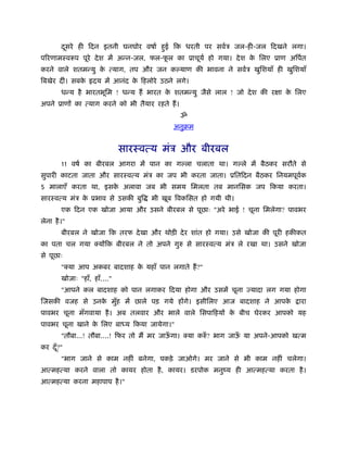 दसरे ही िदन इतनी घनघोर वषार् हई िक धरती पर सवर्ऽ जल-ही-जल िदखने लगा।
         ू                            ु
पिरणामःवरूप पूरे दे श में अन्न-जल, फल-फल का ूाचूयर् हो गया। दे श क िलए ूाण अिपर्त
                                       ू                          े
करने वाले शतमन्यु क त्याग, तप और जन क याण की भावना ने सवर्ऽ खुिशयाँ ही खुिशयाँ
                   े
िबखेर दीं। सबके     दय में आनंद क िहलोरे उठने लगे।
                                 े
        धन्य है भारतभूिम ! धन्य हैं भारत क शतमन्यु जैसे लाल ! जो दे श की रक्षा क िलए
                                          े                                     े
अपने ूाणों का त्याग करने को भी तैयार रहते हैं ।
                                                  ॐ
                                             अनुबम


                               सारःवत्य मंऽ और बीरबल
        11 वषर् का बीरबल आगरा में पान का ग ला चलाता था। ग ले में बैठकर सरौते से
सुपारी काटता जाता और सारःवत्य मंऽ का जप भी करता जाता। ूितिदन बैठकर िनयमपूवक
                                                                          र्
5 मालाएँ करता था, इसक अलावा जब भी समय िमलता तब मानिसक जप िकया करता।
                     े
सारःवत्य मंऽ क ूभाव से उसकी बुि
              े                       भी खूब िवकिसत हो गयी थी।
        एक िदन एक खोजा आया और उसने बीरबल से पूछाः "अरे भाई ! चूना िमलेगा? पावभर
लेना है ।"
        बीरबल ने खोजा िक तरफ दे खा और थोड़ी दे र शांत हो गया। उसे खोजा की पूरी हकीकत
का पता चल गया क्योंिक बीरबल ने तो अपने गुरु से सारःवत्य मंऽ ले रखा था। उसने खोजा
से पूछाः
        "क्या आप अकबर बादशाह क यहाँ पान लगाते हैं ?"
                              े
        खोजाः "हाँ, हाँ...."
        "आपने कल बादशाह को पान लगाकर िदया होगा और उसमें चूना ज्यादा लग गया होगा
िजसकी वजह से उनक मुह में छाले पड़ गये होंगे। इसीिलए आज बादशाह ने आपक
                े  ँ                                               े               ारा
पावभर चूना मँगवाया है । अब तलवार और भाले वाले िसपािहयों क बीच घेरकर आपको यह
                                                         े
पावभर चूना खाने क िलए बा य िकया जायेगा।"
                 े
        "तौबा...! तौबा....! िफर तो मैं मर जाऊगा। क्या करुँ ? भाग जाऊ या अपने-आपको खत्म
                                             ँ                      ँ
कर दँ ?"
      ू
        "भाग जाने से काम नहीं बनेगा, पकड़े जाओगे। मर जाने से भी काम नहीं चलेगा।
आत्महत्या करने वाला तो कायर होता है , कायर। डरपोक मनुंय ही आत्महत्या करता है ।
आत्महत्या करना महापाप है ।"
 