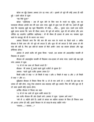 खोजा का मुँह दे खकर अकबर दं ग रह गया। अरे ! इसको तो चूने की कोई असर ही नहीं
हई ! उसने खोजा से पूछाः
 ु
      "यह कसे हआ?"
           ै   ु
      खोजाः "जहाँपनाह ! जब मैं चूना लेने क िलए पान क ग ले पर पहँु चा, तब वह
                                          े         े
पानवाला बीरबल आपक मन की बात जान गया। मुझे तो कछ पता ही नहीं था। उसने ही मुझे
                 े                            ु
कहा िक 'बादशाह तुझे यह चूना िखलायेंगे।' मैं तौबा.... तौबा.... पुकार उठा। उसने दया करके
मुझे उपाय बताया िक 'आप घी पीकर जाना। घी चूने को मारे गा, चूना घी को मारे गा और आप
जीिवत रह जाओगे।' इसीिलए जहाँपनाह ! मैं घी पीकर ही दरबार में आया था। पावभर चूना
खाने क बावजूद भी घी क कारण बच गया।"
      े              े
      अकबर िवचारने लगा िक 'मेरे मन की बात पान क ग ले पर बैठने वाले 11 वष य
                                               े
बीरबल ने कसे जान ली? घी चूने को मारता है और चूना घी को मारता है ऐसी अक्ल तो मेरे
          ै
पास भी नहीं है , िफर इस छोटे -से बालक में कसे आयी? जरूर वह बालक होनहार और खूब
                                           ै
होिशयार होगा।'
      अकबर ने अपने वजीर को हक्म िकयाः "जाओ, उस बालक को आदरसिहत पालकी में
                            ु
िबठाकर ले आओ।"
      बीरबल को आदरपूवक पालकी में िबठाकर राज-दरबार में लाया गया। उससे कई ू
                     र्                                                             पूछे
गये। अकबर ने पूछाः
      "12 में से एक जाय तो िकतने बचते हैं ?"
      बीरबलः "मैं जवाब दँ ू उससे पहले दसरे वजीरों से पूछना है ?"
                                       ू
      अकबरः "पहले दसरे वजीर इसका जवाब दें ।"
                   ू
      िकसी वजीर ने कहा '11' तो िकसी ने कहा '5 और 6' िकसी ने कहा '8 और 3' तो िकसी
ने कहा '7 और 4'।
      बुि मान बीरबल ने िवचार िकया िक 12 में से एक जाये तो 11 बचते हैं । इस ू        का
जवाब तो यही होगा, परं तु ऐसा सामान्य ू     बादशाह नहीं पूछ सकते। िफर भी यिद पूछ रहे हैं
तो जरूर इसमें कोई रहःय होगा।
      आिखर बीरबल ने िवचार कर कहाः
      "12 में से एक जाये तो शून्य बाकी बचता है ।"
      सब वजीर बीरबल की ओर दे खने लगे। अकबर ने पूछाः "इसका अथर् क्या?"
      "वषर् में 12 महीने होते हैं । उसमें से सावन का महीना बरसात क िबना ही िनकल जाय
                                                                  े
तो अनाज उगेगा ही नहीं, इससे िकसान क तो बारह-क-बारह महीने गये।"
                                   े         े
      "शाबाश.....! शाबाश....!"
 