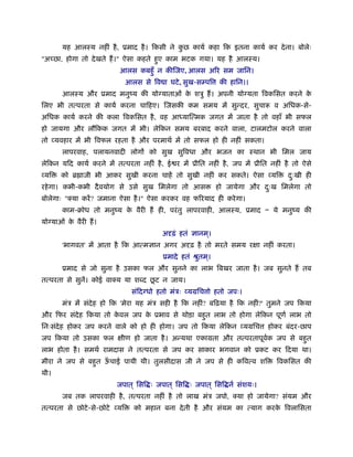 यह आलःय नहीं है , ूमाद है । िकसी ने कछ कायर् कहा िक इतना कायर् कर दे ना। बोलेः
                                            ु
"अच्छा, होगा तो दे खते हैं ।" ऐसा कहते हए काम भटक गया। यह है आलःय।
                                        ु
                           आलस कबहँु न कीिजए, आलस अिर सम जािन।
                                आलस से िव ा घटे , सुख-सम्पि     की हािन।।
       आलःय और ूमाद मनुंय की योग्याताओं क शऽु हैं । अपनी योग्यता िवकिसत करने क
                                         े                                    े
िलए भी तत्परता से कायर् करना चािहए। िजसकी कम समय में सुन्दर, सुचारू व अिधक-से-
अिधक कायर् करने की कला िवकिसत है , वह आ याित्मक जगत में जाता है तो वहाँ भी सफल
हो जायगा और लौिकक जगत में भी। लेिकन समय बरबाद करने वाला, टालमटोल करने वाला
तो व्यवहार में भी िवफल रहता है और परमाथर् में तो सफल हो ही नहीं सकता।
       लापरवाह, पलायनवादी लोगों को सुख सुिवधा और भजन का ःथान भी िमल जाय
लेिकन यिद कायर् करने में तत्परता नहीं है , ई र में ूीित नहीं है , जप में ूीित नहीं है तो ऐसे
व्यि   को ॄ ाजी भी आकर सुखी करना चाहें तो सुखी नहीं कर सकते। ऐसा व्यि               दःखी ही
                                                                                     ु
रहे गा। कभी-कभी दै वयोग से उसे सुख िमलेगा तो आस                हो जायेगा और दःख िमलेगा तो
                                                                             ु
बोलेगाः "क्या करें ? जमाना ऐसा है ।" ऐसा करकर वह फिरयाद ही करे गा।
       काम-बोध तो मनुंय क वैरी हैं ही, परं तु लापरवाही, आलःय, ूमाद Ð ये मनुंय की
                         े
योग्याओं क वैरी हैं ।
          े
                                           अदृढ़ं हतं ज्ञानम।
                                                           ्
       'भागवत' में आता है िक आत्मज्ञान अगर अदृढ़ है तो मरते समय रक्षा नहीं करता।
                                           ूमादे हतं ौुतम।
                                                         ्
       ूमाद से जो सुना है उसका फल और सुनने का लाभ िबखर जाता है । जब सुनते हैं तब
                                    ू
तत्परता से सुनें। कोई वाक्य या श द छट न जाय।
                                  संिदग्धो हतो मंऽः व्यमिच ो हतो जपः।
       मंऽ में संदेह हो िक 'मेरा यह मंऽ सही है िक नहीं? बिढ़या है िक नहीं?' तुमने जप िकया
और िफर संदेह िकया तो कवल जप क ूभाव से थोड़ा बहत लाभ तो होगा लेिकन पूणर् लाभ तो
                      े      े               ु
िनःसंदेह होकर जप करने वाले को हो ही होगा। जप तो िकया लेिकन व्यमिच            होकर बंदर-छाप
जप िकया तो उसका फल क्षीण हो जाता है । अन्यथा एकामता और तत्परतापूवक जप से बहत
                                                                 र्        ु
लाभ होता है । समथर् रामदास ने तत्परता से जप कर साकार भगवान को ूकट कर िदया था।
मीरा ने जप से बहत ऊचाई पायी थी। तुलसीदास जी ने जप से ही किवत्व शि
                ु  ँ                                                            िवकिसत की
थी।
                          जपात ् िसि ः जपात ् िसि ः जपात ् िसि नर् संशयः।
       जब तक लापरवाही है , तत्परता नहीं है तो लाख मंऽ जपो, क्या हो जायेगा? संयम और
तत्परता से छोटे -से-छोटे व्यि     को महान बना दे ती है और संयम का त्याग करक िवलािसता
                                                                           े
 
