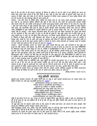 होता है िक यह बीच मंे भी एकरस परमात्मा मंे िमथ्या ही पर्तीत हो रहा है। इसी से हम शर्ुितयाँ इस जगत का
वणर्न ऐसी उपमा देकर करती हंै िक जैसे िमट्टी मंे घड़ा, लोहे मंे शस्तर् और सोने मंे कुण्डल आिद नाम मातर् हंै,
वास्तव मंे िमट्टी, लोहा और सोना ही हंै। वैसे ही परमात्मा मंे विणर्त जगत नाममातर् है, सत्य सवर्था िमथ्या और
मन की कल्पना है। इसे नासमझ मूखर् ही सत्य मानते हंै।
भगवन् ! जब जीव माया से मोिहत होकर अिवद्या को अपना लेता है, उस समय उसके स्वरूपभूत आनंदािद गुण
ढक जाते हं; वह गुणजन्य वृित्तयों, इिन्दर्यों और देहों मंे फँस जाता है तथा उन्हीं को अपना-आपा मानकर उनकी
            ै
सेवा करने लगता है। अब उनकी जन्म-मृत्यु मंे अपनी जन्म-मृत्यु मानकर उनके चक्कर मंे पड़ जाता है। परंतु पर्भो
! जैसे साँप अपने कंेचुल से कोई सम्बन्ध नहीं रखता, उसे छोड़ देता है, वैसे ही आप माया-अिवद्या से कोई सम्बन्ध
नहीं रखते, उसे सदा-सवर्दा छोड़े रहते हंै। इसी से आपके सम्पूणर् ऐश्वयर् सदा-सवर्दा आपके साथ रहते हंै। अिणमा
आिद अष्टिसिद्धयों से युक्त परमैश्वयर् मंे आपकी िस्थित है। इसी से आपका ऐश्वयर्, धमर्, यश, शर्ी, ज्ञान और सीमा से
आबद्ध नहीं है। भगवन् ! यिद मनुष्य यित-योगी होकर भी अपने हृदय की िवषय वासनाओं को उखाड़ नहीं फंेकते
तो उन असाध्यों के िलए आप हृदय मंे रहने पर भी वैसे ही दुलर्भ हंै, जैसे कोई अपने गले मंे मिण पहने हुए हो,
परंतु उसकी याद न रहने पर उसे ढँूढता िफरे इधर-उधर। जो साधक अपनी इिन्दर्यों को तृप्त करने मंे ही लगे रहते
हंै, िवषयों से िवरक्त नहीं होते, उन्हंे जीवनभर और जीवन के बाद भी दुःख-ही-दुःख भोगना पड़ता है। क्योंिक वे
साधक नहीं, दम्भी हंै। एक तो अभी उन्हंे मृत्यु से छुटकारा नहीं िमला है, लोगों को िरझाने, धन कमाने आिद के
क्लेश उठाने पड़ रहे हंै और दूसरे आपका स्वरूप न जानने के कारण अपने धमर्-कमर् का उल्लंघन करने से परलोक
मंे नरक आिद पर्ाप्त होने का भय भी बना ही रहता है। अनुकर्म
भगवन् ! आपके वास्तिवक स्वरूप को जानने वाला पुरुष आपके िदये हुए पुण्य और पापकमोर्ं के फल सुख एवं
दुःखों को नहीं जानता, नहीं भोगता, वह भोग्य और भोक्तापन के भाव से ऊपर उठ जाता है। उस समय िविधिनषेध
के पर्ितपादक शास्तर् भी उससे िनवृत्त हो जाते हंै; क्योंिक वे देहािभमािनयों के िलए हंै। उनकी ओर तो उसका ध्यान
ही नहीं जाता। िजसे आपके स्वरूप का ज्ञान नहीं हुआ है, वह भी पर्ितिदन आपकी पर्त्येक युग मंे की हुई लीलाओं,
गुणों का गान सुन-सुनकर उनके द्वारा आपको अपने हृदय मंे िबठा लेता है तो अनन्त, अिचन्तय, िदव्य गुणगणों के
िनवासस्थान पर्भो ! आपका वह पर्ेमी भक्त भी पाप-पुण्यों के फल सुख-दुःखो और िविध-िनषेधों से अतीत हो जाता
है, क्योंिक आप ही उनकी मोक्षस्वरूप गित हंै। (परंतु इन ज्ञानी और पर्ेिमयों को छोड़कर और सभी शास्तर् बंधन मंे हंै
तथा वे उसका उल्लंघन करने पर दुगर्ित को पर्ाप्त होते हंै।)
भगवन् ! स्वगार्िद लोकों के अिधपित इन्दर्, बर्ह्मा पर्भृित्त भी आपकी थाह-आपका पार न पा सके और आश्चयर् की
बात तो यह है िक आप भी उसे नहीं जानते। क्योंिक जब अंत है ही नहीं तब कोई जानेगा कैसे? पर्भो ! जैसे
आकाश मंे हवा से धूल के नन्हंे-नन्हंे कण उड़ते रहते हंै, वैसे ही आपमंे काल के वेग से अपने से उत्तरोत्तर दस गुने
सात आवरणों के सिहत असंख्य बर्ह्माण्ड एक साथ ही घूमते रहते हंै। तब भला, आपकी सीमा कैसे िमले।
हम शर्ुितयाँ भी आपके स्वरूप का साक्षात् वणर्न नहीं कर सकतीं, आपके अितिरक्त वस्तुओं का िनषेध करते-करते
अंत मंे अपना भी िनषेध कर देती हंै और आप मंे अपनी सत्ता खोकर सफल हो जाती हंै।'
                                                                                  (शर्ीमद् भागवतः 10.87.14-41)
                                          ॐॐॐॐॐॐॐॐॐॐॐॐॐॐॐ

                                        चतुःश्लोकी भागवत
बर्ह्माजी द्वारा भगवान नारायण की स्तुित िकये जाने पर पर्भु ने उन्हंे सम्पूणर् भागवत-तत्त्व का उपदेश केवल चार
श्लोकों मे िदया था। वही मूल चतुःश्लोकी भागवत है। अनुकर्म
                                           अहमेवासमेवागर्े नान्यद् यत् सदसत् परम।
                                        पश्चादहं यदेतच्च योऽविशष्येत सोऽरम्यहम्।।1।।
                                            ऋतेऽथर्ं यत् पर्तीयेत न पर्तीयेत चात्मिन।
                                        तिद्वद्यादात्मनो मया यथाऽऽभासो यथा तमः।।2।।
                                              यथा महािन्त भूतािन भूतेषूच्चावचेष्वनु।
                                         पर्िवष्टान्यपर्िवष्टािन तथा तेषु न तेष्वहम्।।3।।
                                            एतावदेव िजज्ञास्यं तत्त्विजज्ञासुनाऽऽत्मनः।
                                       अन्वयव्यितरेकाभ्यां यत् स्यात् सवर्तर् सवर्दा।।4।।
सृिष्ट से पूवर् केवल मंै ही था। सत्, असत् या उससे परे मुझसे िभन्न कुछ नहीं था। सृिष्ट न रहने पर (पर्लयकाल मंे)
भी मंै ही रहता हँू। यह सब सृिष्टरूप भी मंै ही हँू और जो कुछ इस सृिष्ट, िस्थित तथा पर्लय से बचा रहता है, वह
भी मै ही हँू।(1)
जो मुझ मूल तत्त्व को छोड़कर पर्तीत होता है और आत्मा मंे पर्तीत नहीं होता, उसे आत्मा की माया समझो। जैसे
(वस्तु का) पर्ितिबम्ब अथवा अंधकार (छाया) होता है।(2)
जैसे पंचमहाभूत (पृथ्वी, जल, अिग्न, वायु और आकाश) संसार के छोटे-बड़े सभी पदाथोर्ं मंे पर्िवष्ट होते हुए भी उनमंे
पर्िवष्ट नहीं हंै, वैसे ही मंै भी िवश्व मंे व्यापक होने पर भी उससे सम्पृक्त हँू।(3)
आत्मतत्त्व को जानने की इच्छा रखने वाले के िलए इतना ही जानने योग्य है िक अन्वय (सृिष्ट) अथवा व्यितरेक
(पर्लय) कर्म मंे जो तत्त्व सवर्तर् एवं सवर्दा रहता है, वही आत्मतत्त्व है।(4)
 