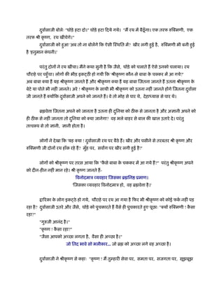 दवार्साजी बोलेः "घोड़े हटा दो।" घोड़े हटा िदये गये। "म रथ में बैठू ँ गा। एक तरफ रुि मणी, एक
         ु
तरफ ौी कृ ंण, रथ खींचेगे।"
        दवार्साजी को हआ 'अब तो ना बोलेंगे िक ऐसी िःथित में? खीर लगी हई है , रुि मणी भी बनी हई
         ु            ु                                              ु                      ु
है 'हनुमान कपनी।'
            ं


        परं तु दोनों ने रथ खींचा। मने कथा सुनी है िक जैसे, घोड़े को चलाते ह ऐसे उनको चलाया। रथ
चौराहे पर पहँु चा। लोगों की भीड़ इक ठ हो गयी िक 'ौीकृ ंण कौन-से बाबा क च कर में आ गये?'
                                                                     े
अब बाबा या ह यह ौीकृ ंण जानते ह और ौीकृ ंण या ह यह बाबा िजतना जानते ह उतना ौीकृ ंण के
बेटे या पोते भी नहीं जानते। अरे ! ौीकृ ंण क साथी भी ौीकृ ंण को उतना नहीं जानते होंगे िजतना दवार्सा
                                           े                                                ु
जी जानते ह योंिक दवार्साजी अपने को जानते ह। वे तो मोह से पार थे, दे हा यास से पार थे।
                  ु


        ॄ वे ा िजतना अपने को जानता है उतना ही दिनया को ठ क से जानता है और अज्ञानी अपने को
                                               ु
ही ठ क से नहीं जानता तो दिनया को या जानेगा? वह भले बाहर से बाल की खाल उतारे दे । परं तु
                         ु
त व प से तो ज्ञानी, ज्ञानी होता है ।


        लोगों ने दे खा िक 'यह या ! दवार्साजी रथ पर बैठे ह। खीर और पसीने से तरबतर ौी कृ ंण और
                                    ु
रुि मणी जी दोनों रथ हाँक रहे ह? मुह पर, सवाग पर खीर लगी हई है ?'
                                  ँ                      ु


        लोगों को ौीकृ ंण पर तरस आया िक "कसे बाबा क चककर में आ गये ह?" परं तु ौीकृ ंण अपने
                                         ै        े
को दीन-हीन नहीं मान रहे । ौी कृ ंण जानते ह-
                              िवनोदमाऽ व्यवहार िजसका ॄ िन ूमाण।
                             'िजसका व्यवहार िवनोदमाऽ हो, वह ॄ वे ा है ।'


         ा रका क लोग इक ठे हो गये, चौराहे पर रथ आ गया है िफर भी ौीकृ ंण को कोई फक नहीं पड़
                े                                                                र्
रहा है ? दवार्साजी उतरे और जैसे, घोड़े को पुचकारते ह वैसे ही पुचकारते हए पूछाः " यों रुि मणी ! कसा
          ु                                                           ु                        ै
रहा?"
        "गुरुजी आनंद है ।"
        "कृ ंण ! कसा रहा?"
                  ै
        "जैसा आपको अ छा लगता है , वैसा ही अ छा है ।"
                        जो ितद भावे सो भलीकार... जो ॄ को अ छा लगे वह अ छा है ।


        दवार्साजी ने ौीकृ ंण से कहाः "कृ ंण ! म तुम्हारी सेवा पर, समता पर, सजगता पर, सूझबूझ
         ु
 