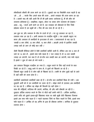 नौकरीवाले नौकरी की तरफ भागे जा रहे हैं । तु हारे शव पर िकसीकी नजर पड़ती है वह
‘ओ … हो …’ करक िफर अपने काम की तरफ , अपने व्यवहार की तरफ भागा जा रहा
              े
है । उसको याद भी नहीं आती िक मैं भी इसी ूकार जानेवाला हँू , मैं भी मौत को
उपलब्ध होनेवाला हँू । साइिकल, ःकटर, मोटर पर सवार लोग शवयाऽा को दे खकर ‘
                                ू
आहा… उहू…’ करते आगे भागे जा रहे हैं , उस व्यवहार को सँभालने क िलए िजसे
                                                             े
छोड़कर मरना है उन मूख को । िफर भी सब उधर ही जा रहे हैं ।

अब तुम घर और ःमशान क बीच क राःते में हो । घर दर सरकता जा रहा है …
                    े     े                   ू
ःमशान पास आ रहा है । अथ ःमशान क नजदीक पहँु ची । एक आदमी ःकटर पर
                               े                          ू
भागा और ःमशान में लकिड़यों क इन्तजाम में लगा । ःमशानवाले से कह रहा है :
                           े
‘लकड़ी 8 मन तौलो, 10 मन तौलो, 16 मन तौलो । आदमी अच्छे थे इसिलए लकड़ी
ज्यादा खचर् हो जाए तो कोई बात नहीं ।’

जैसी िजनकी है िसयत होती है वैसी लकिड़याँ खरीदी जाती हैं , लेिकन अब शव 8 मन में
जले या 16 मन में , इससे क्या फक पड़ता है ? धन ज्यादा है तो 10 मन लकड़ी
                               र्
ज्यादा आ जाएगी, धन कम है तो दो-पाँच मन लकड़ी कम आ जाएगी, क्या फक पड़ता
                                                               र्
है इससे ? तुम तो बाबा हो गये पराये ।

अब ःमशान िब कल नजदीक आ गया है । शकन करने क िलए वहाँ बच्चों क बाल
             ु                    ु       े                 े
िबखेरे जा रहे हैं । ल डू लाये थे साथ में, वे क ों को िखलाये जा रहे हैं ।
                                              ु
िजसको बहुत ज दी है वे लोग वहीं से िखसक रहे हैं । बाकी क लोग तु हें वहाँ ले जाते
                                                       े
हैं जहाँ सभी को जाना होता है ।

लकिड़याँ जमानेवाले लकिड़याँ जमा रहे हैं । दो-पाँच मन लकिड़याँ िबछा दी गयीं । अब
तु हारी अथ को वे उन लकिड़यों पर उतार रहे हैं । बोझा कधों से उतरकर अब लकिड़यों
                                                    ं
पर पड़ रहा है । लेिकन वह बोझा भी िकतनी दे र वहाँ रहे गा ?
घास की गि डयाँ, नािरयल की जटायें, मािचस, घी और ब ी सँभाली जा रही है ।
तु हारा अंितम ःवागत करने क िलए ये चीजें यहाँ लायी गयी हैं । अंितम अलिवदा…
                          े
अपने शरीर को तुमने हलवा-पूरी िखलाकर पाला या रुखी सूखी रोटी िखलाकर िटकाया
इससे अब क्या फक पड़ता है ? गहने पहनकर िजये या िबना गहनों क िजये, इससे क्या
               र्                                        े
फक पड़ता है ? आिखर तो वह अिग्न क
  र्                           े          ारा ही सँभाला जायेगा । मािचस से तु हारा
ःवागत होगा ।
 
