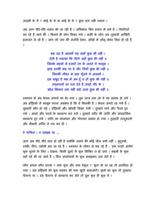 आदमी क थे ? भाई क थे या माई क थे ? कछ पता नहीं चलता ।
      े          े           े      ु

अब आग धीरे -धीरे शमन को जा रही है । अिधकांश िमऽ ःनान में लगे हैं । तैयािरयाँ
कर रहे हैं जाने की । िकतने ही लोग िबखर गये । बाकी क लोग अब तु हारी आिखरी
                                                   े
इजाजत ले रहे हैं । आग को जल की अंजिल दे कर, आँखों में आँसू लेकर िवदा हो रहे हैं
।

                    कह रहा है आसमाँ यह समाँ कछ भी नहीं ।
                                             ु
                   रोती है शबनम िक नैरंगे जहाँ कछ भी नहीं ॥
                                                ु
                 िजनक महलों में हजारों रं ग क जलते थे फानूस ।
                     े                       े
                 झाड़ उनकी कॄ पर है और िनशाँ कछ भी नहीं ॥
                                             ु
                     िजनकी नौबत से सदा गूँजते थे आसमाँ ।
                 दम बखुद है कॄ में अब हँू न हाँ कछ भी नहीं ॥
                                                 ु
                     तख्तवालों का पता दे ते हैं तख्ते गौर क ।
                                                           े
                 खोज िमलता तक नहीं वादे अजां कछ भी नहीं ॥
                                              ु

ःमशान में अब कवल अंगारों का ढे र बचा । तुम आज तक जो थे वह समा
              े                                                        हो गये ।
अब हि डयों से मालूम करना असंभव है िक वे िकसकी हैं । कवल अंगारे रह गये हैं ।
                                                     े
तु हारी मौत हो गई । हि डयाँ और खोपड़ी िबखर गयी । तु हारे नाते और िरँते टू ट
गये । अपने और पराये क स बन्ध कट गये । तु हारे शरीर की जाित और सांूदाियक
                     े
स बन्ध टू ट गये । शरीर का कालापन और गोरापन समा         हो गया । तु हारी तन्दरुःती
                                                                            ु
और बीमारी अिग्न ने एक कर दी ।

ऐ गािफल ! न समझा था …

आग अब धीरे धीरे शांत हो रही है क्योंिक जलने की कोई चीज बची नहीं । कटु बी,
                                                                   ु
ःनेही, िमऽ, पड़ोसी सब जा रहे हैं । ःमशान क नौकर से कह रहे हैं : ‘हम परसों आयेंगे
                                         े
फल चुनने क िलए । दे खना, िकसी दसरे क फल िमिौत न हो जाए ।’ कइयों क फल
 ू        े                    ू    े ू                          े ू
वहाँ पड़े भी रह जाते हैं । िमऽ अपनेवालों क फल समझकर उठा लेते हैं ।
                                         े ू

कौन अपना कौन पराया ? क्या फल और क्या बेफल ? ‘फल’ जो था वह तो अलिवदा हो
                           ू            ू     ू
गया । अब हि डयों को फल कहकर भी क्या खुशी मनाओगे? फलों का फल तो तु हारा
                     ू                            ू       ू
चैतन्य था । उस चैतन्य से स बन्ध कर लेते तो तुम फल ही फल थे ।
                                                ू     ू
 