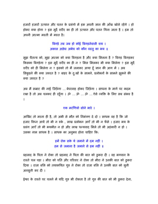 हजारों हजारों उत्थान और पतन क ूसंगो में हम अपनी ज्ञान की आँख खोले रहें गे । हो
                             े
होकर क्या होगा ? इस मुद शरीर का ही तो उत्थान और पतन िगना जाता है । हम तो
अपनी आत्मा मःती में मःत है ।

                     िबगड़े तब जब हो कोई िबगड़नेवाली शय ।
                    अकाल अछे घ अभेघ को कौन वःतु का भय ॥

मुझ चैतन्य को, मुझ आत्मा को क्या िबगड़ना है और क्या िमलना है ? िबगड़ िबगड़कर
िकसका िबगड़े गा ? इस मुद शरीर का ही न ? िमल िमलकर भी क्या िमलेगा ? इस मुद
शरीर को ही िमलेगा न ? इसको तो मैं जलाकर आया हँू ज्ञान की आग में । अब
िसकड़ने की क्या जरुरत है ? बाहर क द:खों क सामने, ूलोभनों क सामने झुकने की
   ु                            े ु     े                े
क्या जरुरत है ?


अब मैं सॆाट की ना    िजऊगा … बेपरवाह होकर िजऊगा । साधना क मागर् पर कदम
                        ँ                    ँ           े
रखा है तो अब चलकर ही रहँू गा । ॐ … ॐ … ॐ … ऐसे व्यि          क िलए सब संभव है
                                                              े
।

                             एक मरिणयो सोने भारे ।

आिखर तो मरना ही है , तो अभी से मौत को िनमंऽण दे दो । साधक वह है िक जो
हजार िव न आयें तो भी न रुक , लाख ूलोभन आएँ तो भी न फसे । हजार भय क
                          े                         ँ             े
ूसंग आएँ तो भी भयभीत न हो और लाख धन्यवाद िमले तो भी अहं कारी न हो ।
उसका नाम साधक है । साधक का अनुभव होना चािहए िक:

                       हमें रोक सक ये जमाने में दम नहीं ।
                                  े
                      हम से जमाना है जमाने से हम नहीं ॥

ूहलाद क िपता ने रोका तो ूहलाद ने िपता की बात को ठु करा दी । वह भगवान क
       े                                                              े
राःते चल पड़ा । मीरा को पित और पिरवार ने रोका तो मीरा ने उनकी बात को ठु करा
िदया । राजा बिल को तथाकिथत गुरु ने रोका तो राजा बिल ने उनकी बात को सुनी
अनसुनी कर दी ।

ई र क राःते पर चलने में यिद गुरु भी रोकता है तो गुरु की बात को भी ठु करा दे ना,
     े
 