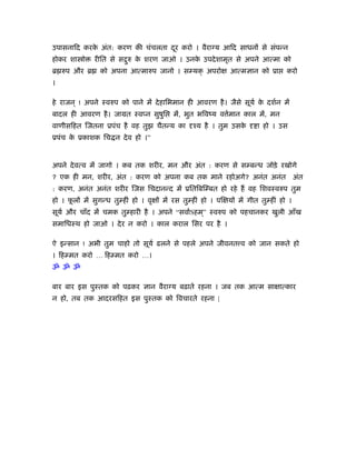 उपासनािद करक अंत: करण की चंचलता दर करो । वैराग्य आिद साधनों से संपन्न
            े                    ू
होकर शा ो     रीित से स रु क शरण जाओ । उनक उपदे शामृत से अपने आत्मा को
                        ु   े             े
ॄ रुप और ॄ      को अपना आत्मारुप जानो । स यक् अपरो            आत्मज्ञान को ूा     करो
।

हे राजन ् ! अपने ःवरुप को पाने में दे हािभमान ही आवरण है । जैसे सूयर् क दशर्न में
                                                                       े
बादल ही आवरण है । जामत ःवप्न सुषुि        में, भुत भिवंय व मान काल में, मन
                                                           र्
वाणीसिहत िजतना ूपंच है वह तुझ चैतन्य का          ँय है । तुम उसके       ा हो । उस
ूपंच क ूकाशक िच न दे व हो ।”
      े


अपने दे वत्व में जागो । कब तक शरीर, मन और अंत : करण से स बन्ध जोड़े रखोगे
? एक ही मन, शरीर, अंत : करण को अपना कब तक माने रहोअगे? अनंत अनंत                       अंत
: करण, अनंत अनंत शरीर िजस िचदानन्द में ूितिबि बत हो रहे हैं वह िशवःवरुप तुम
हो । फलों में सुगन्ध तु हीं हो । वृ ों में रस तु हीं हो । पि यों में गीत तु हीं हो ।
      ू
सूयर् और चाँद में चमक तु हारी है । अपने “सवार्Sहम ्” ःवरुप को पहचानकर खुली आँख
समािधःथ हो जाओ । दे र न करो । काल कराल िसर पर है ।

ऐ इन्सान ! अभी तुम चाहो तो सूयर् ढलने से पहले अपने जीवनत व को जान सकते हो
। िह मत करो … िह मत करो …।
ॐ ॐ ॐ

बार बार इस पुःतक को पढ़कर ज्ञान वैराग्य बढ़ाते रहना । जब तक आत्म सा ात्कार
न हो, तब तक आदरसिहत इस पुःतक को िवचारते रहना |
 