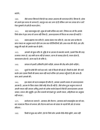 करोगे |

160)          जैसे ःव न िमथ्या है वैसे ही यह जामत अवःथा भी ःव नवत ही है , िमथ्या है | हरे क
को अपने इस ःव न से जागना है | सदगुरु बार-बार जगा रहे ह लेिकन जाग कर वापस सो न जाएँ
ऐसा पुरुषाथर् तो हमें ही करना होगा |

161)          सदा ूसन्नमुख रहो | मुख को कभी मिलन मत करो | िन य कर लो िक आपके
िलये शोक ने इस जगत में जन्म नहीं िलया है | आनन्दःवरूप में िचन्ता का ःथान ही कहाँ है ?

162)          समम ॄ ा ड एक शरीर है | समम संसार एक शरीर है | जब तक आप ूत्येक के
साथ एकता का अनुभव करते रहें गे तब तक सब पिरिःथितयाँ और आस-पास की चीज़ें, हवा और
समुि की लहरें भी आपक प
                    े         में रहें गी |

163)          आपको जो कछ शरीर से, बुि से या आत्मा से कमजोर बनाये, उसको िवष की तरह
                       ु
तत्काल त्याग दो | वह कभी सत्य नहीं हो सकता | सत्य तो बलूद होता है , पावन होता है ,
  ानःवरूप होता है | सत्य वह है जो शि          दे |

164)          साधना में हमारी अिभरुिच होनी चािहये, साधना की तीो माँग होनी चािहये |

165)          दसर क दोष की चचार् मत करो, चाहे वे िकतने भी बड़े ह | िकसी क दोष की चचार्
               ू   े                                                    े
करक आप उसका िकसी भी ूकार भला नहीं करते बि क उसे आघात पहँु चाते ह और साथ-ही-
   े
साथ अपने आपको भी |

166)          इस संसार को सत्य समझना ही मौत है | आपका असली ःवरूप तो आनन्दःवरूप
आत्मा है | आत्मा क िसवा संसार जैसी कोई चीज ही नहीं है | जैसे सोया हुआ मनुंय ःव न में
                  े
अपनी एकता नहीं जानता अिपतु अपने को अनेक करक दे खता है वैसे ही आनन्दःवरूप आत्मा
                                           े
जामत, ःव न और सुषुि - इन तीन ःवरूप को दे खते हुए अपनी एकता, अि तीयता का अनुभव
नहीं करता |

167)          मनोजय का उपाय है : अ यास और वैरा य | अ यास माने ूय पूवक मन को बार-
                                                                    र्
बार परमात्म-िचंतन में लगाना और वैरा य माने मन को संसार क पदाथ की ओर से वापस
                                                        े
लौटाना |

168)          िकसी से कछ मत माँगो | दे ने क िलये लोग आपक पीछे -पीछे घूमेंगे | मान नहीं
                       ु                   े            े
 
