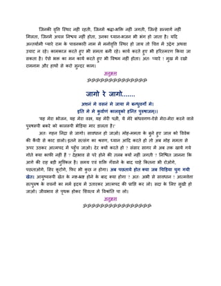 न्जनकी ववत्त न्स्थय नह ॊ यहती, न्जनभें श्रद्धा-बक्ति नह ॊ जगती, न्जतहें सतभागब नह ॊ
               ृ
लभरता, न्जनभें अचर ननचम नह ॊ होता, उनका ध्मान-बजन बी बॊग हो जाता है । महद
अततमाबभी प्माये याभ क ऩावनकाय नाभ भें भनोववत्त न्स्थय हो जाम तो धचत्त भें उद्वे ग अथवा
                     े                    ृ
उचाट न यहे । काभकाज कयते हुए बी सभता फनी यहे । कामब कयते हुए बी हरयस्भयण ककमा जा
सकता है । ऐसे बि का भन कामब कयते हुए बी ववषभ नह ॊ होता। अत् प्माये ! भुख भें यखो
याभनाभ औय हाथों से कयो सुतदय काभ।
                                             अनिभ
                                               ु
                                   ॐॐॐॐॐॐॐॐॐॐॐॐॐॐ


                                  जागो ये जागो.......
                               अशनॊ भे वसनॊ भे जामा भे फतधुवगो भे।
                             इनत भे भे कवाबणॊ कारवको हन्तत ऩुरुषाजभ ्।।
                                        ु         ृ
       'मह भेया बोजन, मह भेया वस्त्र, मह भेय ऩत्नी, मे भेये फाॊधवगण-ऐसे भेया-भेया कयने वारे
ऩुरुषरूऩी फकये को काररूऩी बेक्तडमा भाय डारता है ।'
       अत् गहन ननिा से जागो। सावधान हो जाओ। भोह-भभता क फुने हुए जार को वववेक
                                                          े
की कची से काट डारो। इतने सत्सॊग का श्रवण, ध्मान आहद कयते हो तो अफ भोह भभता से
    ैं
ऊऩय उठकय आत्भऩद भें ऩहुॉच जाओ। दे य क्मों कयते हो ? सॊसाय सागय भें अफ तक खामे गमे
गोते क्मा कापी नह ॊ हैं ? दे हबाव से ऩये होने की तरफ क्मों नह ॊ जगती ? ननन्चत जानना कक
आगे की याह फडी भुन्श्कर है । सभम एवॊ शक्ति गॉवाने क फाद चाहे ककतना बी योओगे,
                                                   े
ऩछताओगे, लसय कटोगे, कपय बी कछ न होगा। अफ ऩछतामे होत क्मा जफ धचक्तडमा चुग गमी
              ू             ु
खेत। आमुष्मरूऩी खेत क नि-भ्ि होने क फाद क्मा होगा ? अत् अबी से सावधान ! आत्भवेत्ता
                     े             े
सत्ऩुरुष क वचनों का भभब रृदम भें उतायकय आत्भऩद की प्रानप्त कय रो। सदा क लरए सुखी हो
          े                                                            े
जाओ। जीवबाव से ऩथक होकय लशवत्व भें ववश्राॊनत ऩा रो।
                ृ
                                             अनुिभ
                                ॐॐॐॐॐॐॐॐॐॐॐॐॐॐॐॐ
 
