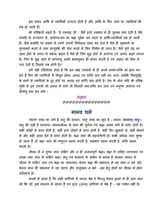 इस प्रकाय आधध से व्माधधमाॉ उत्ऩतन होती हैं औय आधध क लभट जाने ऩय व्माधधमाॉ बी
                                                          े
नि हो जाती हैं।
       श्री वलशष्ठजी कहते हैं- "हे याभचॊि जी ! जैसे हयडे स्वबाव से ह जराफ रगा दे ती है वैसे
                                                                      ु
भॊिाहद क उच्चायण से, आयोग्म-भॊि का श्रद्धा ऩूवक जऩ कयने से आधध-व्माधधमाॉ नि हो जाती
        े                                     ब
हैं। जैसे कसौट ऩय कसने से स्वणब अऩनी ननभबरता प्रगट कय दे ता है वैसे ह शुबकभब मा
ऩुण्मकभब कयने से तथा सत्ऩुरुषों की सेवा कयने से धचत्त ननभबर हो जाता है । जैसे ऩूणब चॊि का
उदम होने से जगत भें प्रकाश फढ़ता है वैसे ह धचत्त शद्ध होने से आयोग्म एवॊ आनॊद फढ़ने रगता
                                                  ु
है । धचत्त क शद्ध यहने से प्राणवामु अऩने िभानसाय ह सॊचाय कयती है एवॊ आहाय को ठीक से
            े ु                              ु
ऩचा दे ती है न्जससे नि होती है ।"
       हभें मह दृविगोचय होता है कक हभ फाह्य उऩचायों भें ह अऩने सभम-शक्ति का ह्रास कय
दे ते हैं कपय बी व्माधधमों से ननवत्त होकय आनॊद एवॊ शाॊनत प्राप्त नह ॊ कय ऩाते। जफकक धचत्तशवद्ध
                                 ृ                                                        ु
क भागब से व्माधधमों क दय होने ऩय आनॊद एवॊ शाॊनत प्राप्त होती है । दे श क रोग महद श्री वलशष्ठ
 े                   े ू                                                े
भुनन क इन उऩामों को अभर भें रामें तो ककतनी श्रभ-शक्ति फच जाम एवॊ भनुष्म आयोग्म एवॊ
      े
द घाबमु प्राप्त कय सक !
                     े
                                              अनुिभ
                                   ॐॐॐॐॐॐॐॐॐॐॐॐॐॐॐ


                                          भानव धभब
       'भानव' शब्द का अथब है भनु की सॊतान। 'भन'ु शब्द का भूर है – भनन। भननात ् भनु्।
भनु की ऩत्नी है शतरूऩा। भानवजीवन भें ऻान की ऩूणता एवॊ श्रद्धा अनेक रूऩों भें प्रगट होती है ।
                                               ब
कह ॊ आॉखों से प्रगट होती है , कह ॊ हाथ जोडने से प्रगट होती है , कह ॊ लसय झकाने से, कह ॊ फोरने
                                                                          ु
से औय कह ॊ आदय दे ने से प्रगट होती है । श्रद्धा ऻान की सहचारयणी है । कबी अकरा ऻान शुष्क
                                                                           े
हो जाता है तो श्रद्धा ऻान को भधयता प्रदान कयती है , सदबाव प्रदान कयती है , बक्ति प्रदान
                               ु
कयती है ।
       जीवन भें न शुष्क ऻान चाहहए औय न ह अऻानऩूणब श्रद्धा। श्रद्धा भें चाहहए तत्त्वऻान एवॊ
सॊमभ तथा ऻान भें चाहहए श्रद्धा। भनु एवॊ शतरूऩा क सॊमोग से फनता है भानव। भानव क
                                                े                             े
जीवन भें चाहहए ऻान एवॊ श्रद्धा का सभतवम। कवर श्रद्धा की प्रधानता से वह अॊधा न फने औय
                                          े
कवर ऻान की प्रधानता से वह उद्दण्ड औय उच्छॊृ खर न फने – इस हे तु दोनों का जीवन भें होना
 े
अननवामब है ।
       शास्त्रों भें आमा है कक सबी प्राणणमों भें भानव श्रेष्ठ है ककततु कवर इतने से ह आऩ भान
                                                                        े
रो कक 'हाॉ, हभ वास्तव भें भानव हैं एवॊ इतय (अतम) प्राणणमों से श्रेष्ठ हैं ' – मह ऩमाबप्त नह ॊ है ।
 