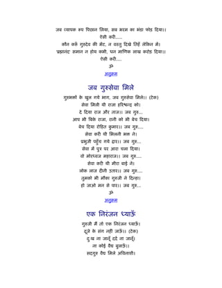 जब यापक     प िपछान िलया, सब भरम का भंडा फोड़ दया।।
                      ऐसी करी.....
  कौन क ँ गुरुदे व की भेंट, न वःतु दखे ितहँ ले कन में।
'ॄ ानंद' समान न होय कभी, धन मा णक लाख करोड़ दया।।
                      ऐसी करी....
                            ॐ
                           अनुबम


                जब गुरुसेवा िमले
   गुरुभ ों क खुल गये भाग, जब गुरुसेवा िमले।। (टे क)
             े
            सेवा िमली थी राजा हिर न्ि को।
           दे दया राज और ताज।। जब गुरु...
       आप भी िबक राजा, रानी को भी बेच दया।
                े
          बेच दया रो हत कमार।। जब गुरु....
                         ु
              सेवा करी थी िभलनी भ         ने।
            ूभुजी पहँु च गये    ार।। जब गुरु...
            सेवा में पुऽ पर आरा चला दया।
           वो मोरध्वज महाराज।। जब गुरु....
               सेवा करी थी मीरा बाई ने।
           लोक लाज दीनी उतार।। जब गुरु....
            तुमको भी मौका गुरुजी ने दन्हा।
            हो जाओ मन से पार।। जब गुरु...
                            ॐ
                           अनुबम


               एक िनरं जन ध्याऊँ
            गुरुजी मैं तो एक िनरं जन ध्याऊ।
                                          ँ
             दजे क संग नहीं जाऊ।। (टे क)
              ू   े            ँ
               दःख ना जानूँ ददर् ना जानूँ।
                ु
                  ना कोई वै     बुलाऊ।।
                                     ँ
               सदगुरु वै    िमले अिवनाशी।
 
