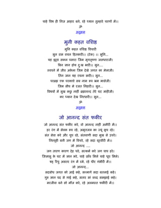 चाहे िवष ही िनज आहार बने, रहे ध्यान तुम्हारे चरणों में।।
                            ॐ
                          अनुबम


                 मुनी कहत विश
                 मुिन कहत विश      िवचारी
         सुन राम वचन हतकारी।। (टे क) ।। मुिन...
   यह झूठा सकल पसारा जम मृगतृंणा जलधाराजी।
            िबन ज्ञान होय दःख भारी।। सुन....
                           ु
   ःवपने में जीव अकला जम दे खे जगत का मेलाजी।
                   े
            ितन जान यह रचना सारी।। सुन...
     परॄ     एक परकाशे सब नाम         प ॅम भासेजी।
             जम सीप मे रजत िनहारी।। सुन...
                    ु
   िवषयों में सुख कछ नाहीं ॄ ानन्द तेरे घट मांहीजी।
             कर ध्यान दे ख िनरधारी।। सुन...
                            ॐ
                          अनुबम


             जो आनन्द संत फकीर
 जो आनन्द संत फकीर करे , वो आनन्द नाहीं अमीरी में।।
  हर रं ग में सेवक    प रहे , अमृतजल का ज्यूं कप रहे ।
                                               ू
 संत सेवा करे और चुप रहे , संतवाणी सदा मुख से उचरे ।
    िनःपृही बनी जग में िवचरे , रहे सदा शूरवीरी में।।
                      जो आनन्द ....
  जग तारण कारण दे ह धरे , सत्कमर् करे जग पाप हरे ।
जज्ञासु क घट में ज्ञान भरे , चाहे छाँव िमले चाहे धूप िमले।
         े
     ष    िरपु असतर रं ग में रमे, रहे धीर गंभीरी में।।
                       जो आनन्द...
 सदबोध जगत को आई कहे , सन्मागर् सदा बतलाई कहे ।
 गुरु ज्ञान पद से गाई कहे , सतार सां श द समझाई कहे ।
   मरजीवा बने सो मौज करे , रहे अलमःत फकीरी में।।
 