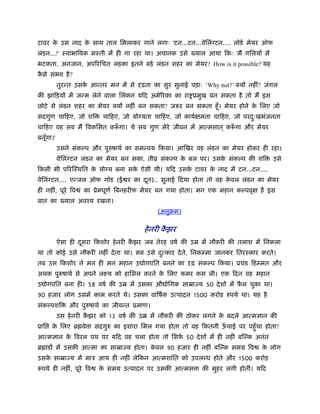 टावर क उस नाद क साथ ताल िमलाकर गाने लगाः 'टन...टन...वेिलंग्टन.... लोडर् मेयर ऑफ
      े        े
लंडन...!' ःवाभािवक मःती म ही गा रहा था। अचानक उसे        याल आया िकः 'म गिलय म
भटकता, अनजान, अपिरिचत लड़का इतने बड़े लंडन शहर का मेयर? How is it possible? यह
कसे संभव है ?
 ै
           तुर त उसक आ तर मन म से
                    े                  ढ़ता का सुर सुनाई पड़ाः ‘Why not?’ क्य नहीं? जंगल
क झािड़य म ज म लेने वाला िलंकन यिद अमेिरका का रा ूमुख बन सकता है तो म इस
छोटे से लंडन शहर का मेयर क्य नहीं बन सकता? ज़ र बन सकता हँू । मेयर होने क िलए जो
                                                                        े
सदगुण चािहए, जो शि        चािहए, जो योग्यता चािहए, जो कायर् मता चािहए, जो परदःखभंजनता
                                                                             ु
चािहए वह सब म िवकिसत क ँ गा। ये सब गुण मेरे जीवन म आ मसात ् क ँ गा और मेयर
बनूँगा।'
           उसने संकल्प और पुरुषाथर् का सम वय िकया। आ खर वह लंडन का मेयर होकर ही रहा।
           वेिलंग्टन लंडन का मेयर बन सका, तीो संकल्प क बल पर। उसक संकल्प क शि
                                                      े          े                  उसे
िकसी भी पिर ःथित क योग्य बना सक ऐसी थी। यिद उसक टावर क नाद म टन...टन....
                  े            े               े      े
वेिलंग्टन.... ए जल ऑफ गॉड (ई र का दत).. सुनाई िदया होता तो वह कवल लंडन का मेयर
                                   ू                           े
ही नहीं, पूरे िव   का ूेमपूणर् िबनहरीफ मेयर बन गया होता। मन एक महान कल्पवृ      है इस
बात का       याल अवँय रखना।
                                             (अनुबम)

                                       हे नरी कझर
                                               ै
           ऐसा ही दसरा िकशोर हे नरी कझर जब तेरह वषर् क उॆ म नौकरी क तलाश म िनकला
                   ू                 ै
था तो कोई उसे नौकरी नहीं दे ता था। सब उसे द ु कार दे ते, िनक मा जानकर ितरःकार करते।
तब उस िकशोर ने मन ही मन महान उ ोगपित बनने का            ढ़ संकल्प िकया। ूचंड िह मत और
अथक पुरुषाथर् से अपने लआय को हािसल करने क िलए कमर कस ली। एक िदन वह महान
                                         े
उ ोगपित बना ही। 58 वषर् क उॆ म उसका औ ोिगक साॆा य 50 दे श म फल चुका था।
                                                             ै
90 हजार लोग उसम काम करते थे। उसका वािषर्क उ पादन 1500 करोड़ रुपये था। यह है
संकल्पशि       और पुरुषाथर् का जीव त ूमाण।
           उस हे नरी कझर को 13 वषर् क उॆ म नौकरी क ठोकर लगने क बदले आ मज्ञान क
                      ै                                       े
ूाि   क िलए ॄ वे ा सदगुरु का इशारा िमल गया होता तो वह िकतनी ऊचाई पर पहँु चा होता?
       े                                                     ँ
आ मज्ञान क िवरल पथ पर यिद वह चला होता तो िसफ 50 दे श म ही नहीं ब ल्क अनंत
          े                                 र्
ॄ ांड म उसक आ मा का साॆा य होता। कवल 90 हजार ही नहीं ब ल्क समम िव
                                  े                                             क लोग
                                                                                 े
उसक साॆा य म माऽ आय ही नहीं लेिकन आ मशांित को उपल ध होते और 1500 करोड़
   े
 पये ही नहीं, पूरे िव   क समम उ पादन पर उसक आ मस ा क मुहर लगी होती। यिद
                         े
 