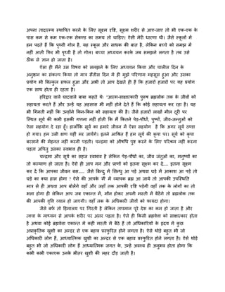 अऩना तादात्म्म स्थावऩत कयने क लरए सूक्ष्भ दृवद्श, सूक्ष्भ शयीय से आए-जाए तो बी एक-एक क
                             े                                                        े
ऩास कभ से कभ एक-एक सेकण्ड का सभम तो चाहहए। ऐसी भेयी धायणा थी। जैसे स्करों भें
                                                                      ू
हभ ऩढते हैं क्रक ऩ्वी गोर है , मह स्कर औय साधक की फात है , रेक्रकन फच्चे को सभझ भें
                  ृ                  ू
नहीॊ आती क्रपय बी ऩ्वी है तो गोर। फच्चा अध्ममन कयक जफ सभझने रगता है तफ उसे
                   ृ                              े
ठीक से ऻान हो जाता है ।
       ऐसा ही भैंने उस ववषम को सभझने क लरए अध्ममन क्रकमा औय चारीस हदन क
                                      े                                े
अनुद्षान का सॊकल्ऩ क्रकमा तो भात्र सैंतीस हदन भें ही भझे ऩरयणाभ भहसस हुआ औय उसका
                                                      ु            ू
प्रमोग बी त्रफल्कर सपर हुआ औय अबी तो आऩ दे खते ही हैं क्रक हजायों हजायों ऩय मह प्रमोग
                 ु
एक साथ होता ही यहता है ।
       हरयद्राय वारे घाटवारे फाफा कहते थे् "आत्भ-साऺात्कायी ऩरूष ब्रह्मरोक तक क जीवों को
                                                             ु                 े
सहामता कयते हैं औय उन्हें मह अहसास बी नहीॊ होने दे ते हैं क्रक कोई सहामता कय यहा है । मह
बी चगनती नहीॊ क्रक उन्होंने क्रकन-क्रकन को सहामता की है । जैसे हजायों राखों भीर दयी ऩय
                                                                                 ू
ग्स्थत समा की कबी इसकी गणना नहीॊ होती क्रक भैं क्रकतने ऩेड-ऩौधों, ऩुष्ऩों, जीव-जन्तुओॊ को
        ू
ऐसा सहमोग दे यहा हूॉ। हाराॉक्रक सूमा का हभाये जीवन भें ऐसा सहमोग       है क्रक अगय सूमा ठण्डा
हो गमा। हभ उसी ऺण महीॊ भय जामेंगे। इतने आचश्रत हैं हभ सूमा की कृऩा ऩय। सूमा को कृऩा
फयसाने की भेहनत नहीॊ कयनी ऩडती। चन्द्रभा को औषचध ऩुद्श कयने क लरए ऩरयश्रभ नहीॊ कयना
                                                             े
ऩडता अवऩतु उसका स्वबाव ही है ।
       चन्द्रभा औय सूमा का सहज स्वबाव है रेक्रकन ऩेड-ऩौधों का, जीव जॊतुओॊ का, भनुष्मों का
तो कल्माण हो जाता है । ऐसे ही आऩ भन औय प्राणों को इतना सूक्ष्भ कय दें .... इतना सूक्ष्भ
कय दें क्रक आऩका जीवन फस..... जैसे त्रफन्द ु भें लसन्धु आ ऩडे अथवा घडे भें आकाश आ ऩडे तो
घडे का क्मा हार होगा ? ऐसे की आऩक 'भैं' भें व्माऩक ब्रह्म आ जामे तो आऩकी उऩग्स्थप्तत
                                 े
भात्र से ही अथवा आऩ फोरेंगे वहाॉ औय जहाॉ तक आऩकी दृवद्श ऩडेगी वहाॉ तक क रोगों का तो
                                                                       े
बरा होगा ही रेक्रकन आऩ जफ एकान्त भें , भौन होकय अऩनी भस्ती भें फैठेंगे तो ब्रह्मरोक तक
की आऩकी ववत्त व्माद्ऱ हो जाएगी। वहाॉ तक क अचधकायी जीवों को पामदा होगा।
         ृ                               े
       जैसे फप तो हहभारम ऩय चगयती है रेक्रकन ताऩभान ऩूये दे श का कभ हो जाता है औय
              ा
त्वचा क भाध्मभ से आऩक शयीय ऩय असय ऩडता है । ऐसे ही क्रकसी ब्रह्मवेत्ता को साऺात्काय होता
       े             े
है अथवा कोई ब्रह्मवेत्ता एकान्त भें कहीॊ भस्ती भें फैठे हैं तो अचधकारयमों क रृदम भें कछ
                                                                           े          ु
अप्राकृप्ततक खशी का अन्दय से एक फहाव प्रस्परयत होने रगता है । ऐसे थोडे फहुत बी जो
              ु                            ु
अचधकायी रोग हैं, आध्माग्त्भक खशी का अन्दय से एक फहाव प्रस्परयत होने रगता है । ऐसे थोडे
                               ु                             ु
फहुत बी जो अचधकायी रोग हैं आध्माग्त्भक जगत क, उन्हें अवश्म ही अनुबव होता होगा क्रक
                                            े
कबी कबी एकाएक उनक बीतय खशी की रहय दौड जाती है ।
                    े        ु
 