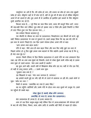 'भाभुऩेत्म' का अथा है क्रक, भेये दशान हो जाए, भेये स्वरूऩ का फोध हो जाम तथा भझभें
                                                                                     ु
प्रवेश हो जाए। श्रीकृष्ण जहाॉ से भैं फोर यहे हैं , वहीॊ से तुभ बी भैं फोर यहे हो रेक्रकन श्रीकृष्ण
अऩने भैं को जानते हैं औय तुभ अऩने भैं से अनलबऻ हो इसलरए इसे जानने क लरए श्रीकृष्ण
                                                                   े
तुम्हें आभॊत्रत्रत कय यहे हैं।
        क्रकतना सयर है .....! ऩूये ववद्व का ऻान लभर जामे, जगत की वस्तुएॉ लभर जाएॉ, जगत
की वाह-वाही लभर जाए रेक्रकन 'तुभ कौन हो' इसका ऻान न लभरे औय इसभें ववश्राॊप्तत न लभरे
तो साया लभरा हुआ एक हदन ठन-ठन ऩार.....।
      एक भजेदाय क्रकस्सा फतराता हूॉ-
        एक श्रीभप्तत क श्रीभान का नाभ था ठनठनऩार। वववाहोऩयाॊत उस श्रीभती को फच्चे, फढे
                      े                                                             ू
सबी 'लभसेज ठनठनऩार' क नाभ से ऩकायते थे। उसने सभझ लरमा क्रक मह सफ भेये ऩप्तत क
                     े        ु                                              े
इस नाभ क कायण चचढाते हैं। एक हदन उसने ऩये शान होकय अऩने ऩप्तत से कहा्
        े
        "आऩ अऩना नाभ फदर डारो।"
        ऩप्तत ने कहा् "भैंने आज ही नाभ फदर लरमा औय कर क्रपय कोई तुझे उस नाभ से
चचढाने रगेगा तो तू क्रपय भुझे अऩना नाभ फदरने क लरए कहे गी। इससे अच्छा मह है क्रक तू
                                              े
ही भेया नाभ ढूॉढ दे ।"
        अन्तत् क्रकसी यवववाय क हदन लभसेज ठनठनऩार ने अऩने ऩप्तत का नमा नाभकयण हदन
                              े
यखा। वह ऩप्तत का नमा नाभ ढूॉढने को प्तनकरी। यास्ते भें गोफय ढूॉढने वारी गयीफ फाई से उसका
नाभ ऩूछा तो उसने फतामा् "भेया नाभ रक्ष्भी है रक्ष्भी।"
        वह कछ आगे फढी। सब्जी भॊडी भें लबखभॊगा बीख भाॉग यहा था। कहीॊ से ऩाॉच दस ऩैसे,
            ु
तो कहीॊ से आरू टभाटय आहद.....। उससे नाभ ऩूछा्
        "तुम्हाया नाभ क्मा है ?"
        उस लबखभॊगे ने कहा् "भेया नाभ जगऩार है , जगऩार।"
       वह आद्ळमा कयती हुई घय रौट यही थी तो यास्ते भें शवमात्रा जा यही थी। उसने रोगों से
ऩूछा् "कौन भय गमा ?"
        क्रकसी ने फतामा् "अभयलसॊह भय गमा है अभय लसॊह।"
       वह घय ऩहुॉची। सहे लरमाॉ औय उसक ऩप्तत क दोस्त नमा नाभ सुनने को उत्सुक थे। उसने
                                     े       े
घय ऩहुॉचते ही सफसे कहा्
                                   गोफय ढूॉढत है रक्ष्भी, बीख भाॉगे जगऩार।
                                 अभयलसॊह तो भयत है, अच्छा भेया ठनठनऩार।।
        भेया ठनठनऩार ही अच्छा है , दो हजाय कभाता है ।
        नाभ तो यख हदमा अभुक-अभुक बाई रेक्रकन हदर भें आत्भ-साऺात्काय की मोग्मता होने
क फाद बी महद ववषम, ववकाय, काभ, क्रोध आहद से आसक्ति नहीॊ लभटी तो कहना ही ऩडेगा-
 े
 